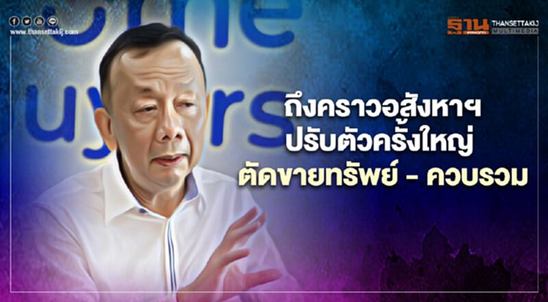 ถึงคราวอสังหาฯปรับตัวครั้งใหญ่ ตัดขายทรัพย์ - ควบรวม ถึงคราวอสังหาฯปรับตัวครั้งใหญ่ ตัดขายทรัพย์ - ควบรวม