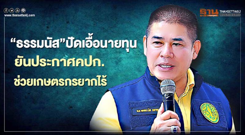 “ธรรมนัส”ปัดเอื้อนายทุน ยันประกาศ คปก.ช่วยเกษตรกรยากไร้ “ธรรมนัส”ปัดเอื้อนายทุน ยันประกาศ คปก.ช่วยเกษตรกรยากไร้