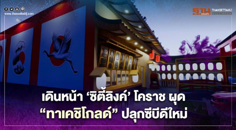 คลังคาซ่าเดินหน้า‘ซิตี้ลิงค์’โคราช ผุด”ทาเคชิโกลด์”ปลุกซีบีดีใหม่ คลังคาซ่าเดินหน้า‘ซิตี้ลิงค์’โคราช ผุด”ทาเคชิโกลด์”ปลุกซีบีดีใหม่