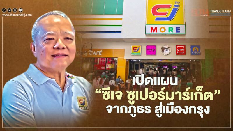 เปิดแผน ‘ซีเจ ซูเปอร์มาร์เก็ต’  จากภูธร สู่เมืองกรุง
