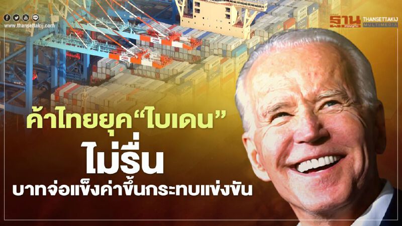 ค้าไทยยุค “ไบเดน” ไม่รื่น บาทจ่อแข็งค่าขึ้นกระทบแข่งขัน
