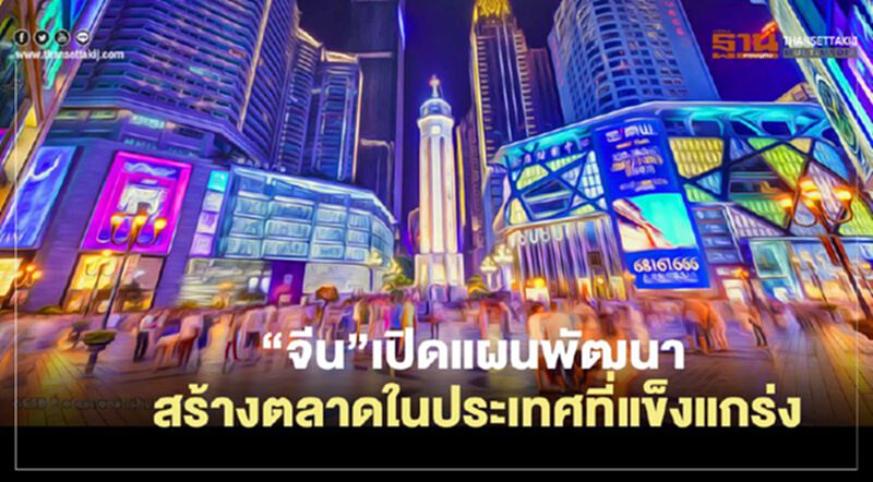 “จีน”เปิดแผนพัฒนาสร้างตลาดในประเทศที่แข็งแกร่ง “จีน”เปิดแผนพัฒนาสร้างตลาดในประเทศที่แข็งแกร่ง