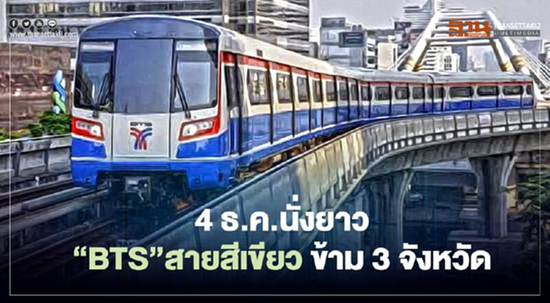 4 ธ.ค. นั่งยาว รถไฟฟ้า “BTS” สายสีเขียว ข้าม 3 จังหวัด 4 ธ.ค. นั่งยาว รถไฟฟ้า “BTS” สายสีเขียว ข้าม 3 จังหวัด