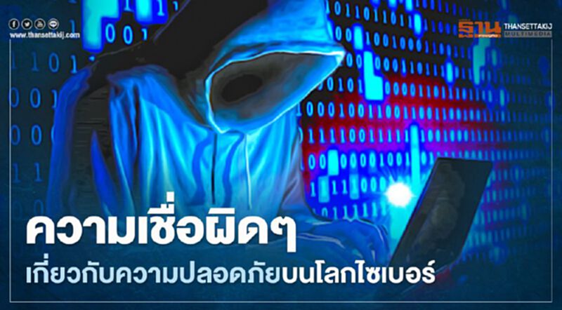 เปิด 5 ความเชื่อแบบผิดๆเกี่ยวกับความปลอดภัยบนโลกไซเบอร์ เปิด 5 ความเชื่อแบบผิดๆเกี่ยวกับความปลอดภัยบนโลกไซเบอร์