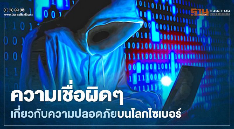 เปิด 5 ความเชื่อแบบผิดๆเกี่ยวกับความปลอดภัยบนโลกไซเบอร์ 