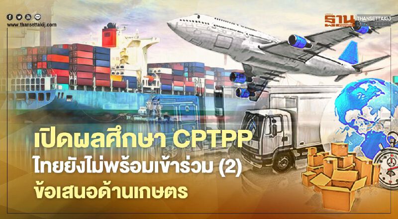 เปิดผลศึกษา CPTPP ไทยยังไม่พร้อมเข้าร่วม (2) ข้อเสนอด้านเกษตร เปิดผลศึกษา CPTPP ไทยยังไม่พร้อมเข้าร่วม (2) ข้อเสนอด้านเกษตร