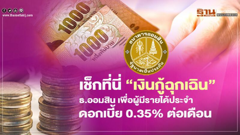 เช็กที่นี่"เงินกู้ฉุกเฉิน"ธ.ออมสินเพื่อผู้มีรายได้ประจำ ดอกเบี้ย 0.35%ต่อเดือน