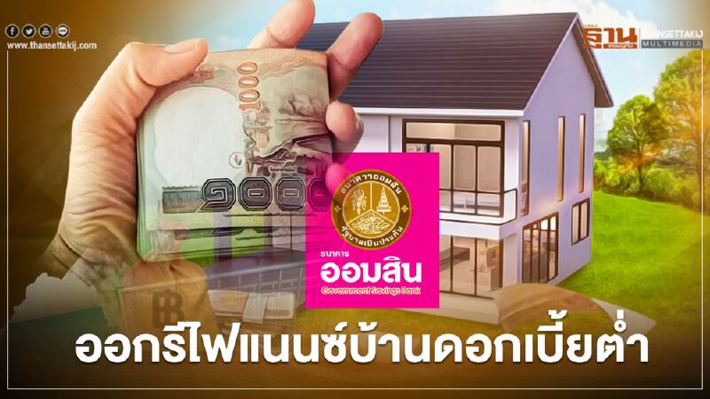 “ธนาคารออมสิน” ออกรีไฟแนนซ์ สินเชื่อเคหะ ดอกเบี้ยคงที่ 3 ปี