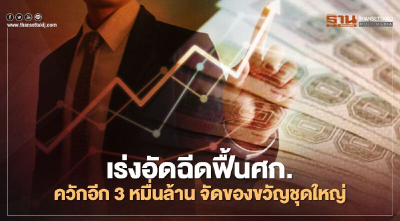 เร่งอัดฉีดฟื้นเศรษฐกิจ รัฐควักอีก 3 หมื่นล้าน  จัดของขวัญชุดใหญ่