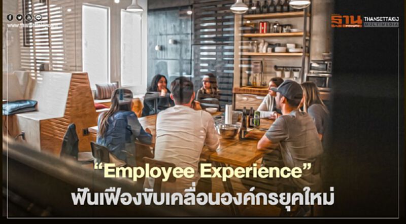 "Employee Experience" ฟันเฟืองขับเคลื่อนองค์กรยุคใหม่ "Employee Experience" ฟันเฟืองขับเคลื่อนองค์กรยุคใหม่
