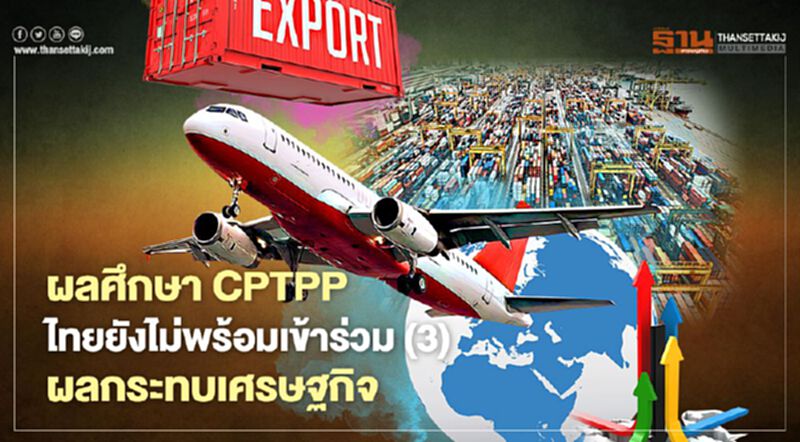 ผลศึกษา CPTPP ไทยยังไม่พร้อมเข้าร่วม (3) ผลกระทบเศรษฐกิจ ผลศึกษา CPTPP ไทยยังไม่พร้อมเข้าร่วม (3) ผลกระทบเศรษฐกิจ