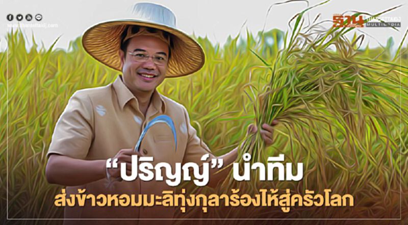 “ปริญญ์” นำทีมเศรษฐกิจทันสมัย ส่งข้าวหอมมะลิ ทุ่งกุลาร้องไห้ สู่ครัวโลก “ปริญญ์” นำทีมเศรษฐกิจทันสมัย ส่งข้าวหอมมะลิ ทุ่งกุลาร้องไห้ สู่ครัวโลก