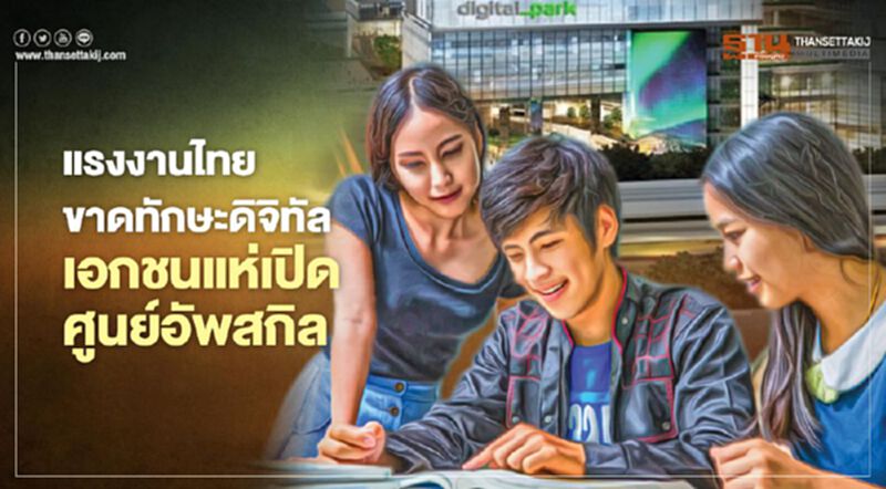 แรงงานไทยขาด ‘ทักษะดิจิทัล’ เอกชนแห่เปิดศูนย์อัพสกิล แรงงานไทยขาด ‘ทักษะดิจิทัล’ เอกชนแห่เปิดศูนย์อัพสกิล