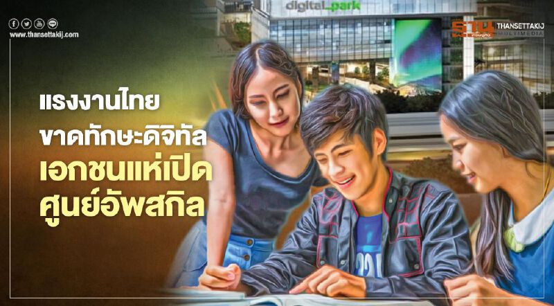 แรงงานไทยขาด ‘ทักษะดิจิทัล’ เอกชนแห่เปิดศูนย์อัพสกิล