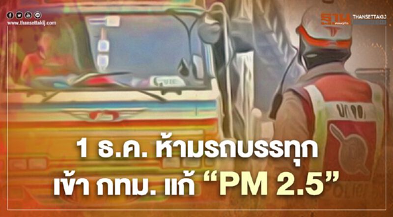 ดีเดย์ 1 ธ.ค. "ห้ามรถบรรทุกเข้ากทม." แก้ “PM 2.5” ดีเดย์ 1 ธ.ค. "ห้ามรถบรรทุกเข้ากทม." แก้ “PM 2.5”