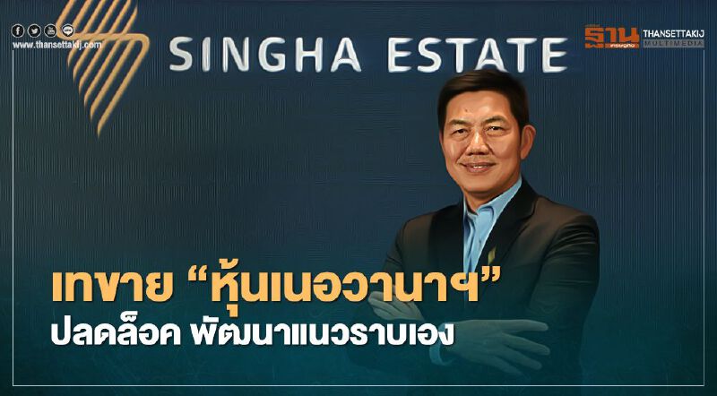 สิงห์ เอสเตท เทขาย "หุ้นเนอวานาฯ"  ปลดล็อค พัฒนาแนวราบเอง