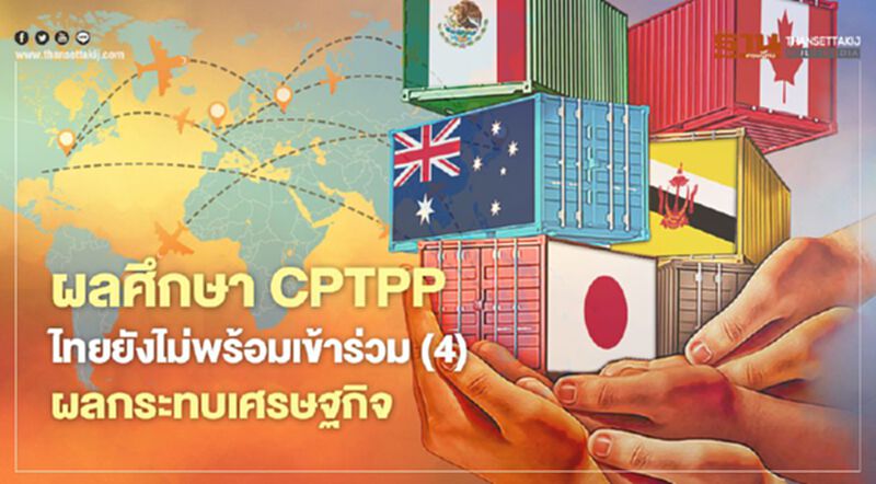 ผลศึกษา CPTPP ไทยยังไม่พร้อมเข้าร่วม (4) ผลกระทบเศรษฐกิจ ผลศึกษา CPTPP ไทยยังไม่พร้อมเข้าร่วม (4) ผลกระทบเศรษฐกิจ