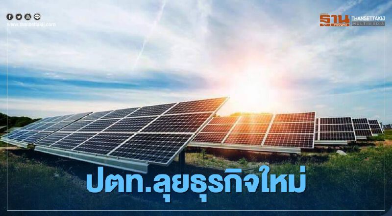ปตท.ลุยธุรกิจใหม่ ซื้อ-ขายใบรับรองพลังงานหมุนเวียนครบวงจร