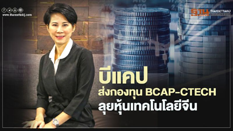 บีแคป ส่งกองทุน BCAP-CTECH ลุยหุ้นเทคโนโลยีจีน บีแคป ส่งกองทุน BCAP-CTECH ลุยหุ้นเทคโนโลยีจีน