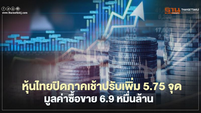 หุ้นไทยปิดภาคเช้าบวก 5.75 จุด มูลค่าซื้อขาย 6.9 หมื่นล้าน หุ้นไทยปิดภาคเช้าบวก 5.75 จุด มูลค่าซื้อขาย 6.9 หมื่นล้าน