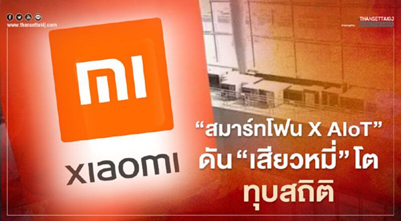 “สมาร์ทโฟน X AIoT”ดัน “เสียวหมี่” โตทุบสถิติ “สมาร์ทโฟน X AIoT”ดัน “เสียวหมี่” โตทุบสถิติ