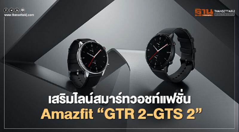 เสริมไลน์สมาร์ทวอชท์แฟชั่น Amazfit “GTR 2-GTS 2” เสริมไลน์สมาร์ทวอชท์แฟชั่น Amazfit “GTR 2-GTS 2”