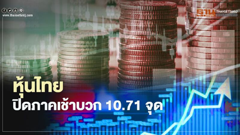 หุ้นไทยปิดภาคเช้าบวก 10.71 จุด หุ้นไทยปิดภาคเช้าบวก 10.71 จุด