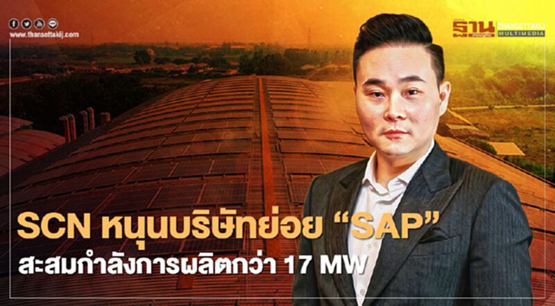 SCN หนุนบริษัทย่อย “SAP” สะสมกำลังการผลิตในมือกว่า 17 เมกะวัตต์ SCN หนุนบริษัทย่อย “SAP” สะสมกำลังการผลิตในมือกว่า 17 เมกะวัตต์