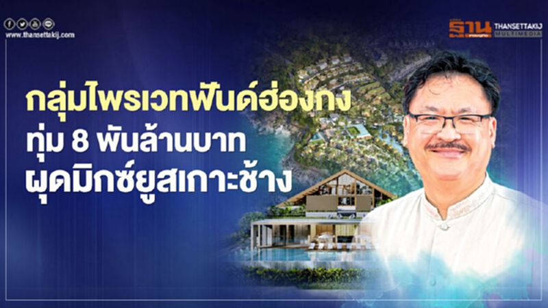 ไพรเวทฟันด์ฮ่องกง ทุ่ม 8 พันล้าน ผุดมิกซ์ยูสเกาะช้าง ไพรเวทฟันด์ฮ่องกง ทุ่ม 8 พันล้าน ผุดมิกซ์ยูสเกาะช้าง