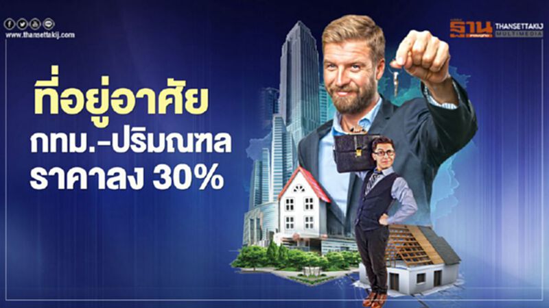 ที่อยู่อาศัย กทม.-ปริมณฑล ราคาลง 30% ที่อยู่อาศัย กทม.-ปริมณฑล ราคาลง 30%