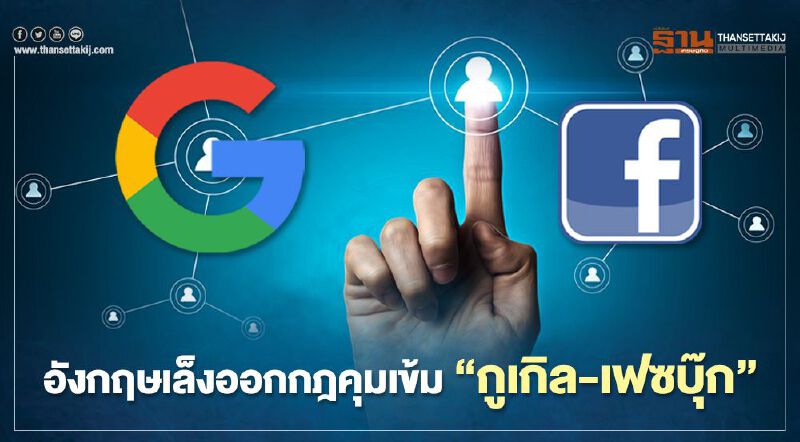 อังกฤษเล็งออกกฎคุมเข้ม "กูเกิล-เฟซบุ๊ก" กันเอาเปรียบผู้บริโภคและคู่แข่ง  