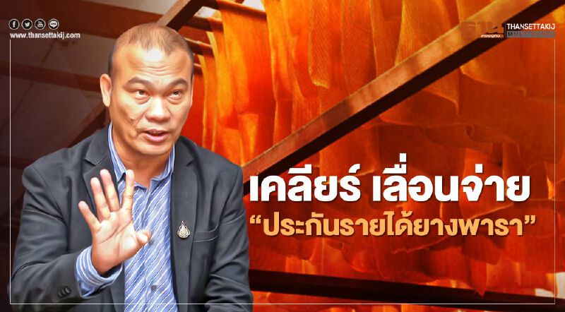 เคลียร์ชัด แจ้งเลื่อนจ่าย “ประกันรายได้ยางพารา” งวด1 อย่างเป็นทางการ  (มีคลิป)