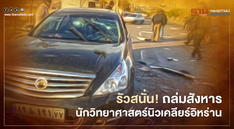 รัวสนั่น! ถล่มสังหารนักวิทยาศาสตร์นิวเคลียร์อิหร่าน