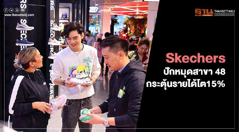Skechers ปักหมุดสาขา 48 กระตุ้นรายได้โต15% 