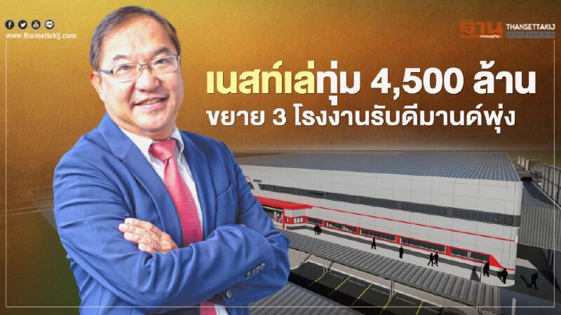 เนสท์เล่ทุ่ม 4,500 ล้าน ขยาย 3 โรงงานรับดีมานด์พุ่ง 