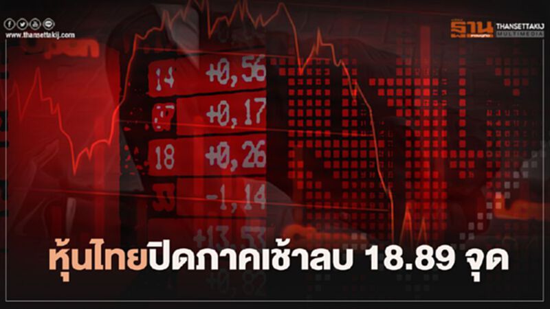 หุ้นไทยปิดภาคเช้าลบ 18.89 จุด หุ้นไทยปิดภาคเช้าลบ 18.89 จุด