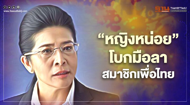 “หญิงหน่อย-โภคิน-วัฒนา-พงศกร”ยื่นใบลาออกสมาชิกพรรคเพื่อไทย