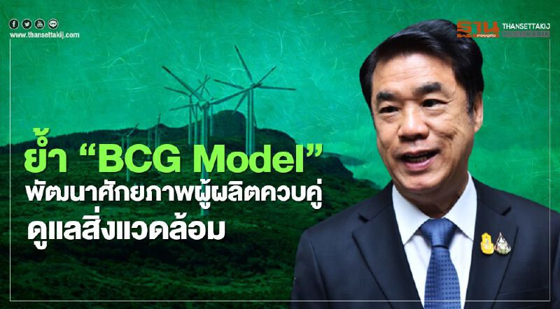 ย้ำ “BCG Model” พัฒนาศักยภาพผู้ผลิตควบคู่ดูแลสิ่งแวดล้อม