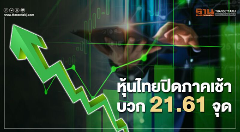 หุ้นไทยปิดภาคเช้าบวก 21.61 จุด หุ้นไทยปิดภาคเช้าบวก 21.61 จุด