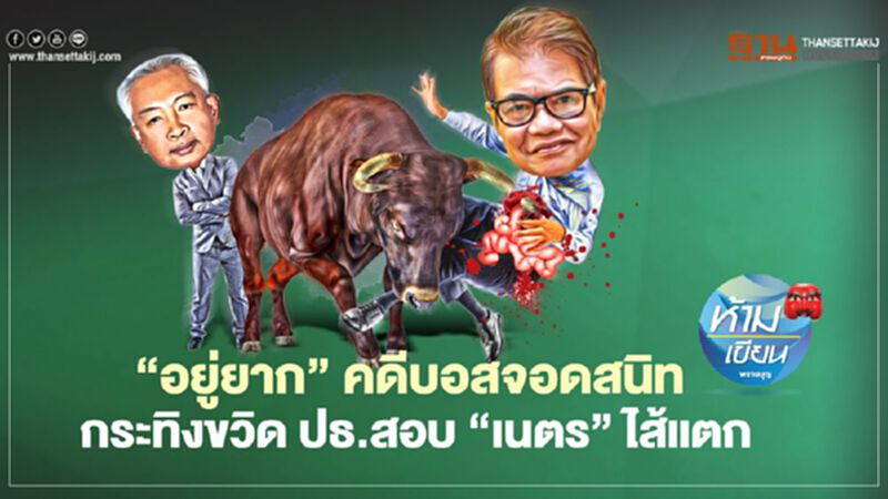 ‘อยู่ยาก’ คดีบอสจอดสนิท กระทิงขวิดปธ.สอบ‘เนตร’ ไส้แตก ‘อยู่ยาก’ คดีบอสจอดสนิท กระทิงขวิดปธ.สอบ‘เนตร’ ไส้แตก