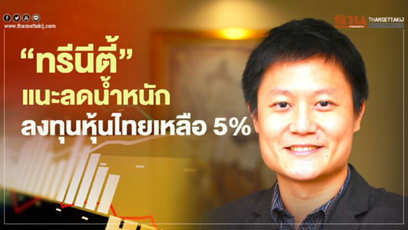 "ทรีนิตี้" แนะลดน้ำหนักลงทุนหุ้นไทยเหลือ 5% "ทรีนิตี้" แนะลดน้ำหนักลงทุนหุ้นไทยเหลือ 5%