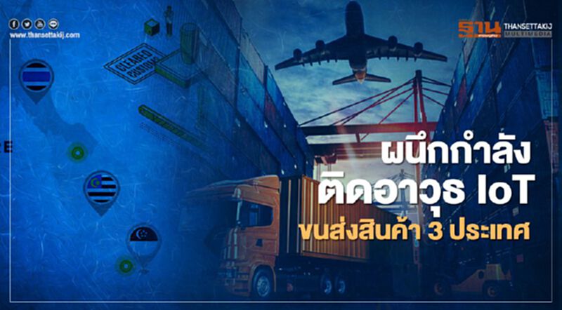 ผนึกกำลังติดอาวุธ IoT ขนส่งสินค้า 3 ประเทศ ผนึกกำลังติดอาวุธ IoT ขนส่งสินค้า 3 ประเทศ