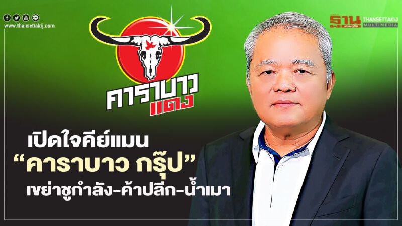 เปิดใจคีย์แมน  “คาราบาว กรุ๊ป”  เขย่าชูกำลัง-ค้าปลีก-น้ำเมา  