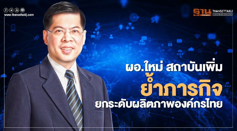 ผอ.ใหม่ สถาบันเพิ่ม ย้ำภารกิจยกระดับผลิตภาพองค์กรไทย