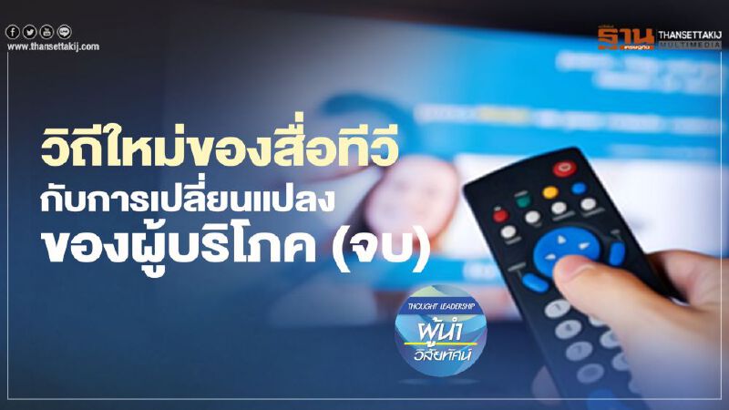 วิถีใหม่ของสื่อทีวี กับการเปลี่ยนแปลงของผู้บริโภค (จบ) 