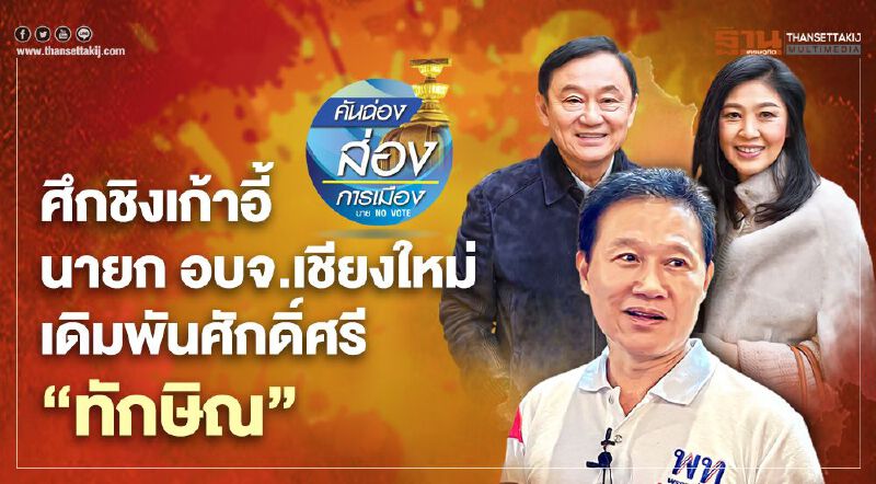 ศึกชิงเก้าอี้ นายกอบจ.เชียงใหม่ เดิมพันศักดิ์ศรี“ทักษิณ”