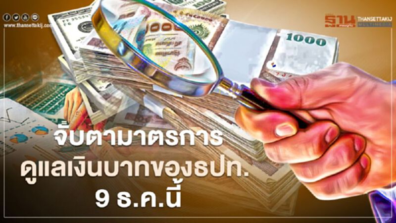 จับตามาตรการดูแลเงินบาทของธปท. 9 ธ.ค.นี้ จับตามาตรการดูแลเงินบาทของธปท. 9 ธ.ค.นี้