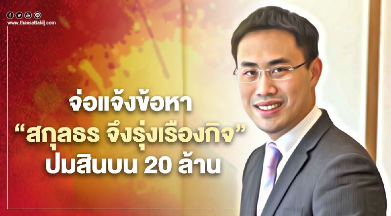 กองปราบปรามฯ จ่อแจ้งข้อหา "สกุลธร จึงรุ่งเรืองกิจ" ปมสินบน 20 ล้านบาท