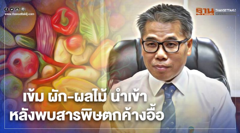 ไทยเข้ม ผัก-ผลไม้ นำเข้า หลังพบสารพิษตกค้างอื้อ