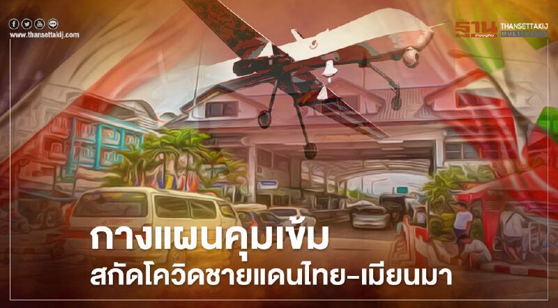 กางแผน "คุมเข้ม" สกัดโควิดชายแดนไทย-เมียนมา